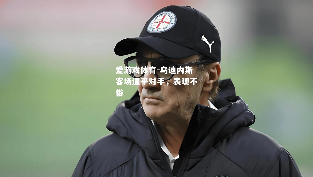 爱游戏体育-乌迪内斯客场逼平对手，表现不俗